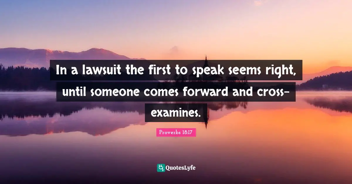 In a lawsuit the first to speak seems right, until someone comes forward and cross-examines.