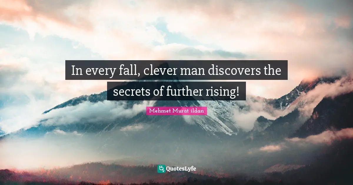 In every fall, clever man discovers the secrets of further rising!