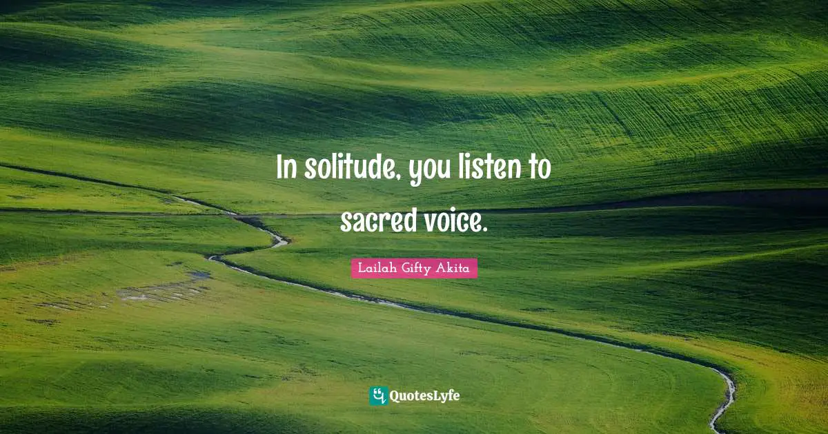 In solitude, you listen to sacred voice.