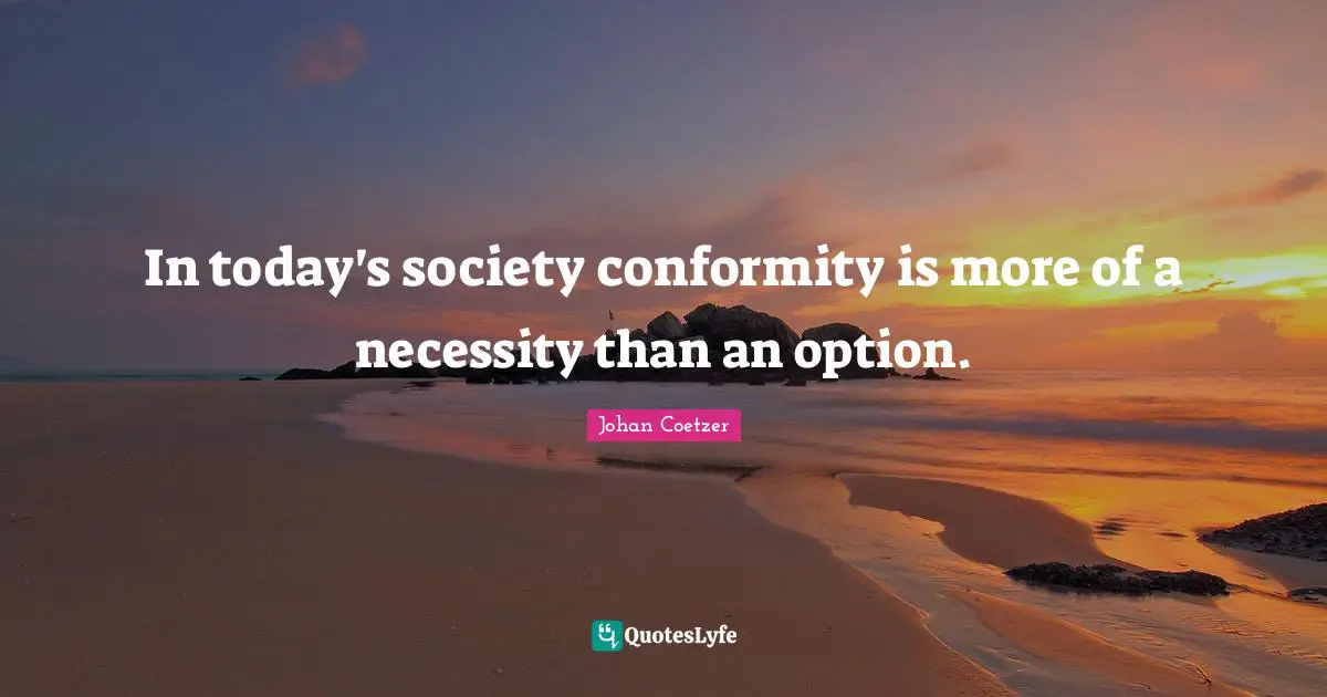 In today's society conformity is more of a necessity than an option.