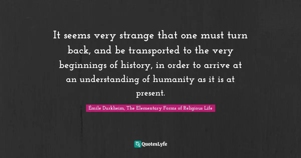 It seems very strange that one must turn back, and be transported to the very beginnings of history, in order to arrive at an understanding of humanity as it is at present.