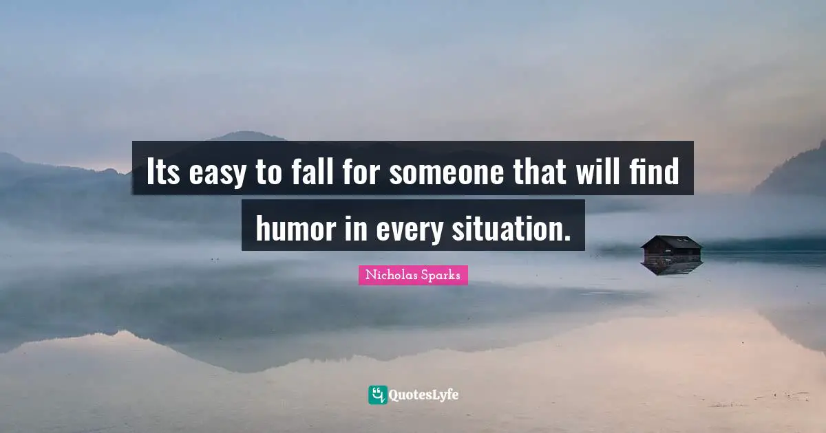 Its easy to fall for someone that will find humor in every situation.