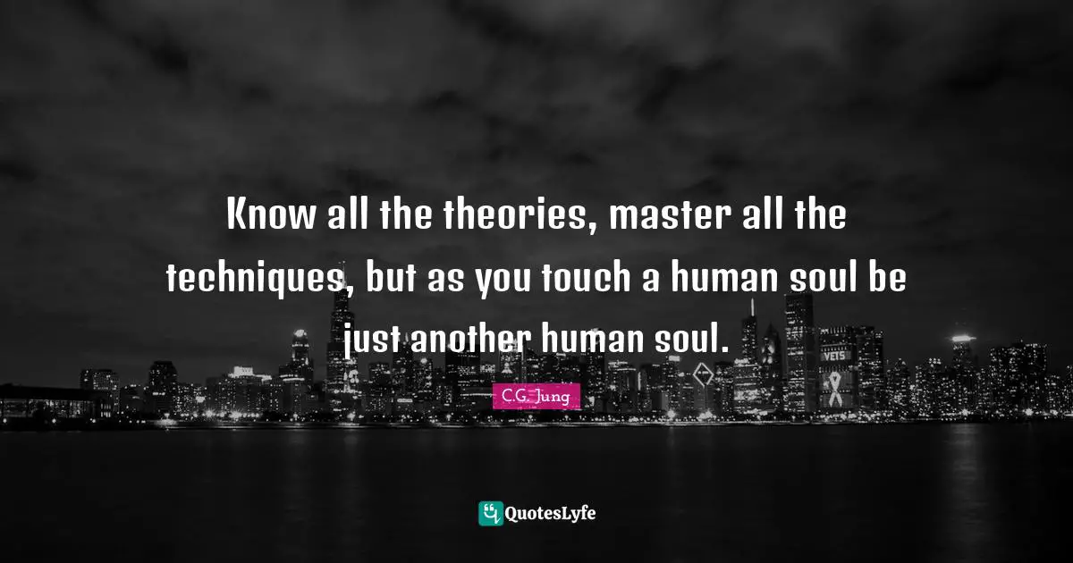 Sociable Quotes: "Know all the theories, master all the techniques, but as you touch a human soul be just another human soul."