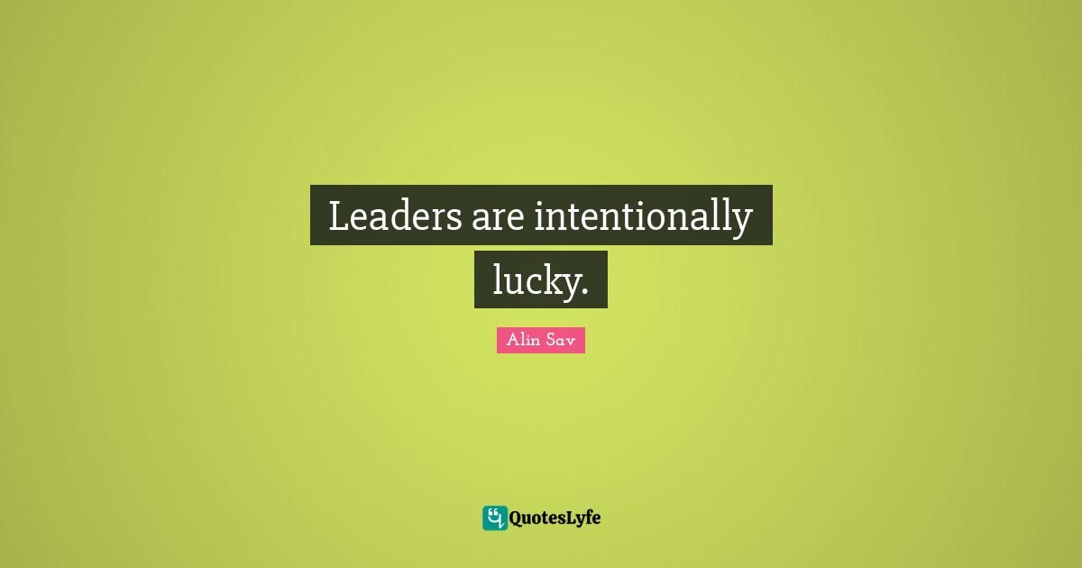 Leaders are intentionally lucky.