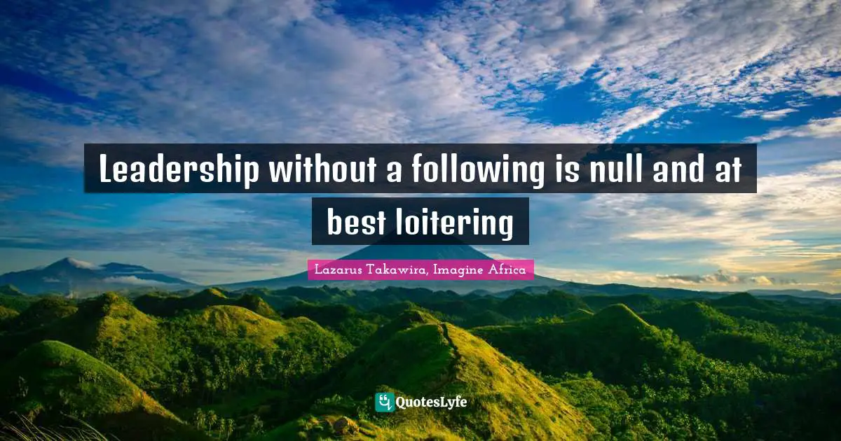 Lazarus Takawira Quotes: "Leadership without a following is null and at best loitering"