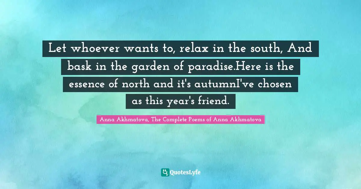 Let whoever wants to, relax in the south, And bask in the garden of paradise.Here is the essence of northand it's autumnI've chosen as this year's friend.