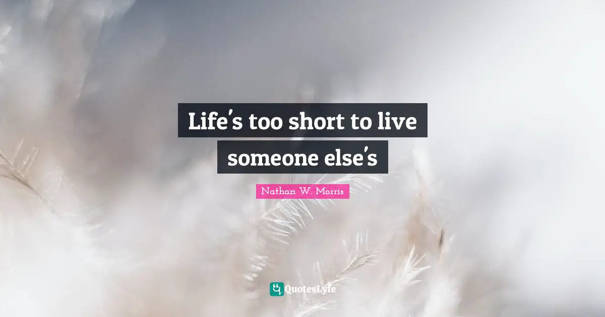 Life's too short to live someone else's
