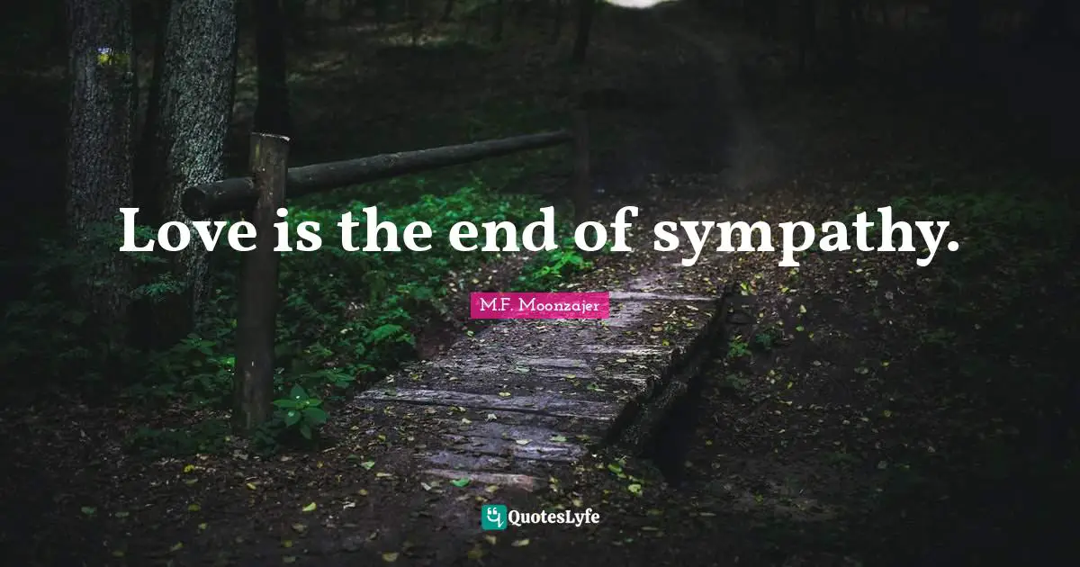 Love is the end of sympathy.