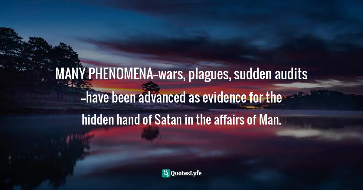 MANY PHENOMENA--wars, plagues, sudden audits--have been advanced as evidence for the hidden hand of Satan in the affairs of Man.