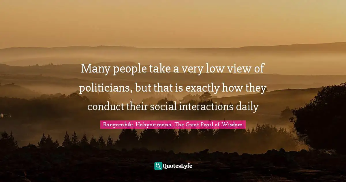 Many people take a very low view of politicians, but that is exactly how they conduct their social interactions daily
