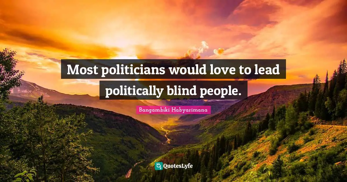 Most politicians would love to lead politically blind people.