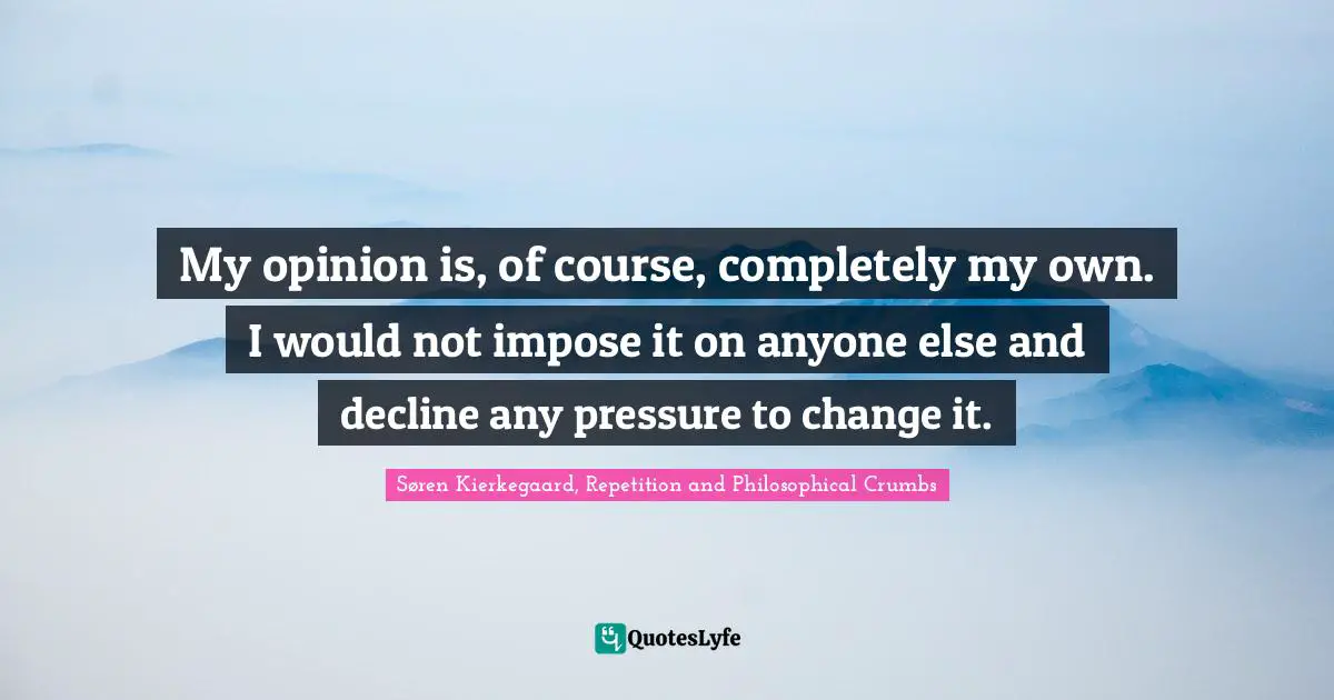 My opinion is, of course, completely my own. I would not impose it on anyone else and decline any pressure to change it.