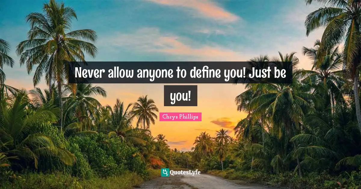 Chrys Phillips Quotes: Never allow anyone to define you! Just be you!