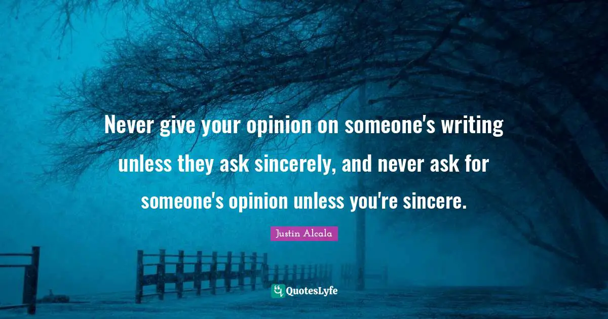 Never give your opinion on someone's writing unless they ask sincerely, and never ask for someone's opinion unless you're sincere.