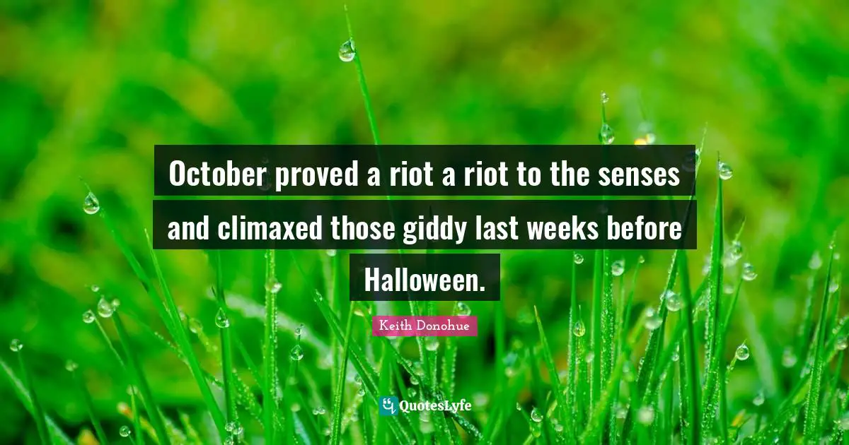 Keith Donohue Quotes: October proved a riot a riot to the senses and climaxed those giddy last weeks before Halloween.