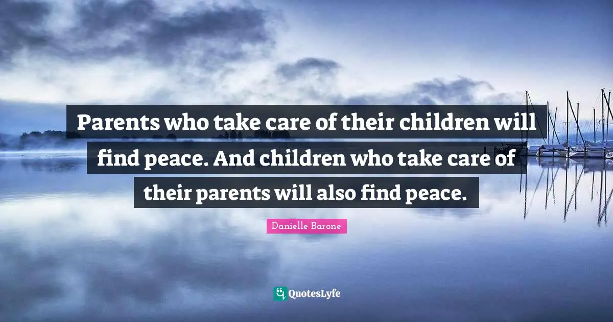 Parents who take care of their children will find peace. And children who take care of their parents will also find peace.