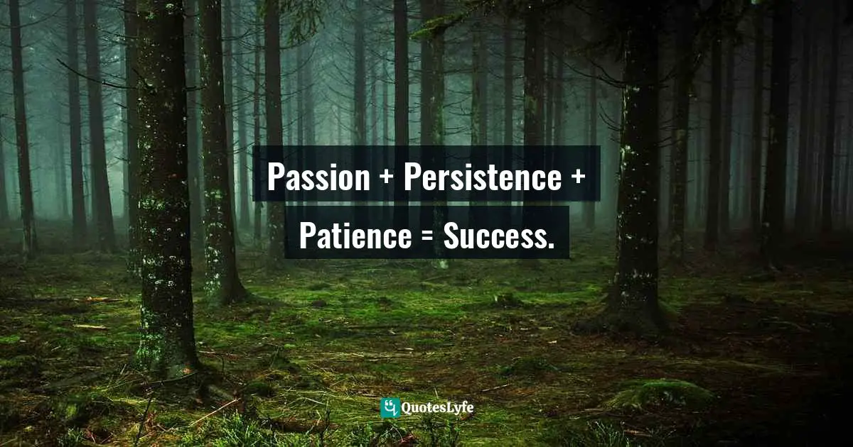 Passion + Persistence + Patience = Success.