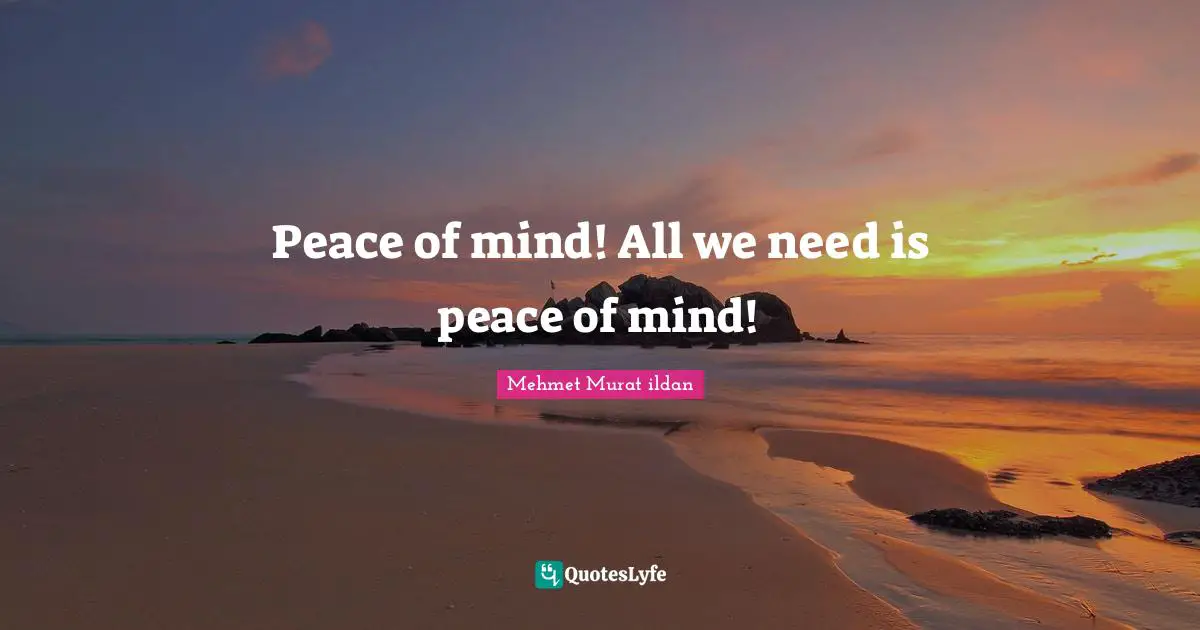 Peace of mind! All we need is peace of mind!