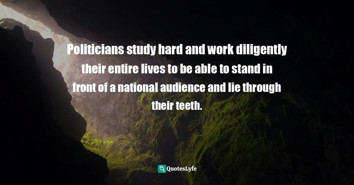 Politicians study hard and work diligently their entire lives to be able to stand in front of a national audience and lie through their teeth.