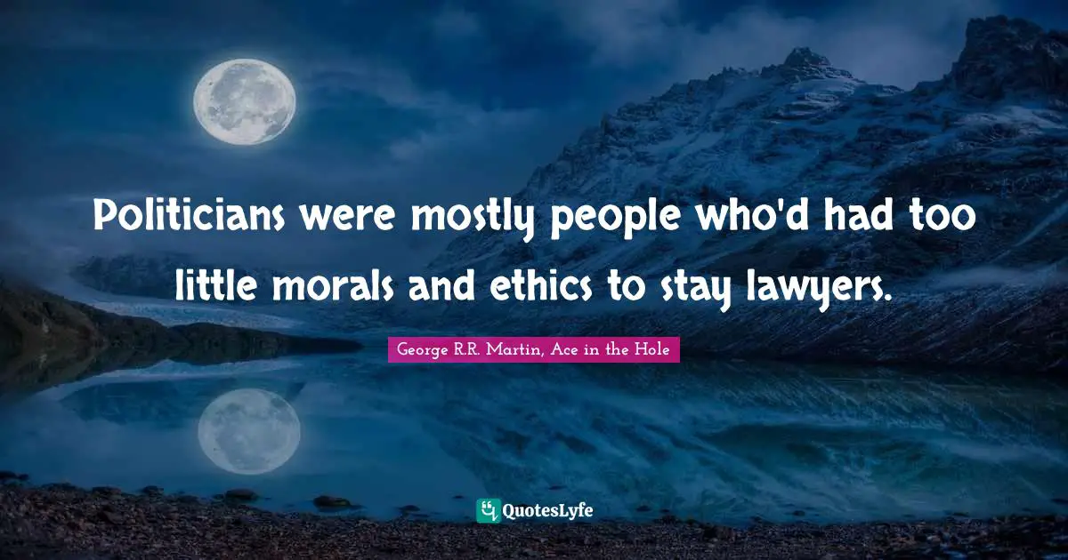 Politicians were mostly people who'd had too little morals and ethics to stay lawyers.