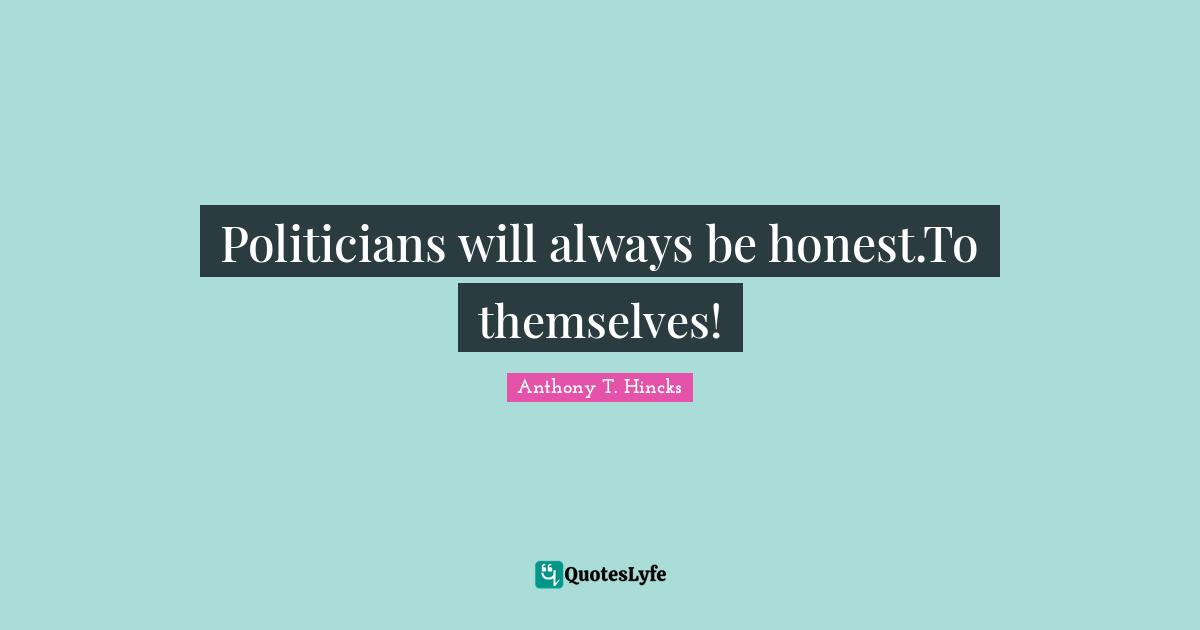 Politicians will always be honest.To themselves!