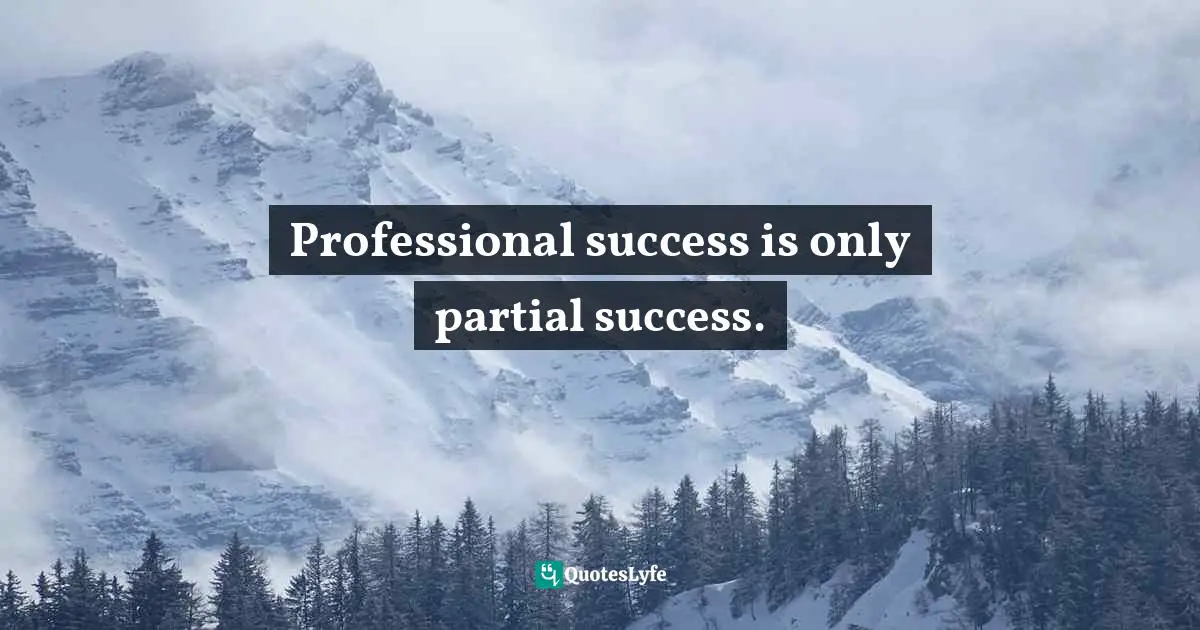 Professional success is only partial success.