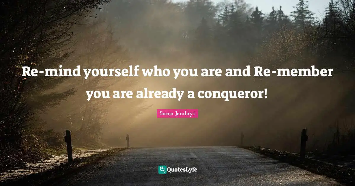 Re-mind yourself who you are and Re-member you are already a conqueror!