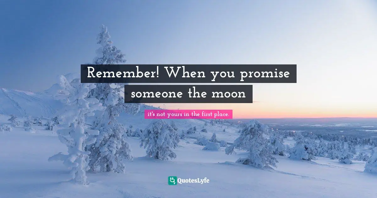 Remember! When you promise someone the moon