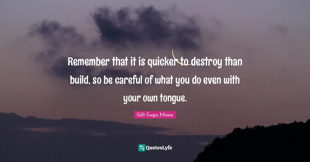 Gift Gugu Mona Quotes: Remember that it is quicker to destroy than build, so be careful of what you do even with your own tongue.