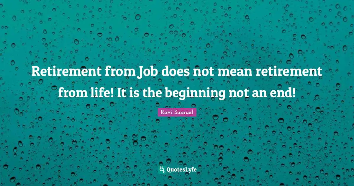 Retirement from Job does not mean retirement from life! It is the beginning not an end!