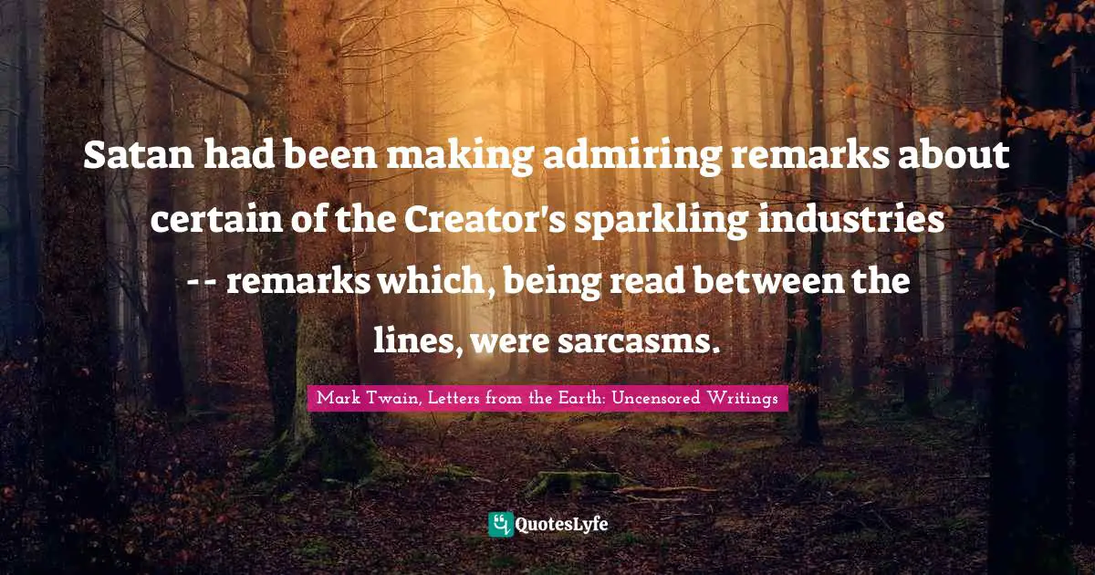 Satan had been making admiring remarks about certain of the Creator's sparkling industries -- remarks which, being read between the lines, were sarcasms.