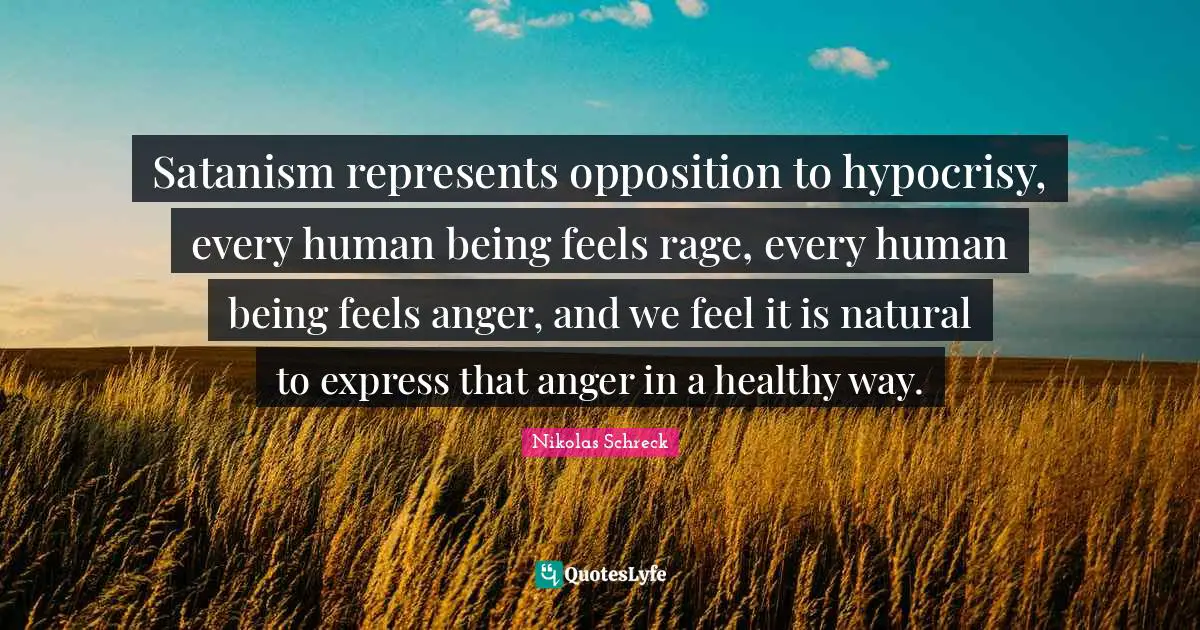 Hand Quotes: "Satanism represents opposition to hypocrisy, every human being feels rage, every human being feels anger, and we feel it is natural to express that anger in a healthy way."