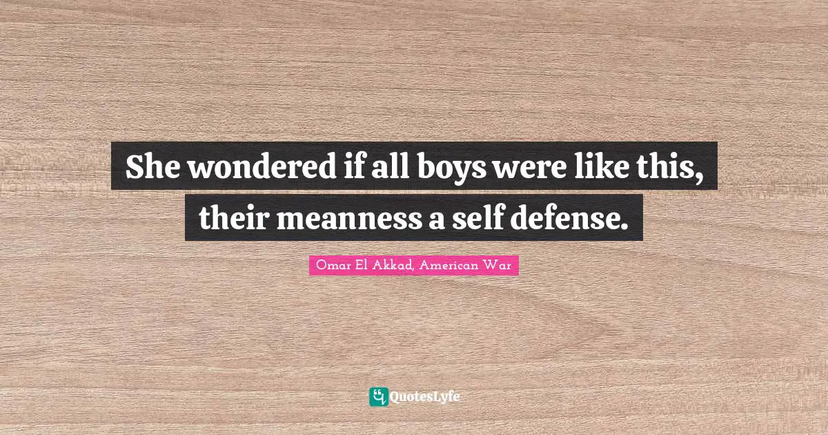 She wondered if all boys were like this, their meanness a self defense.
