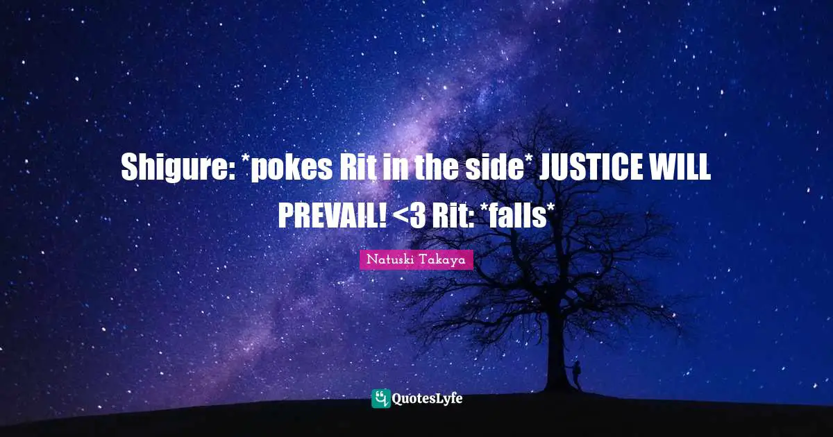 Shigure: *pokes Rit in the side* JUSTICE WILL PREVAIL! <3 Rit: *falls*