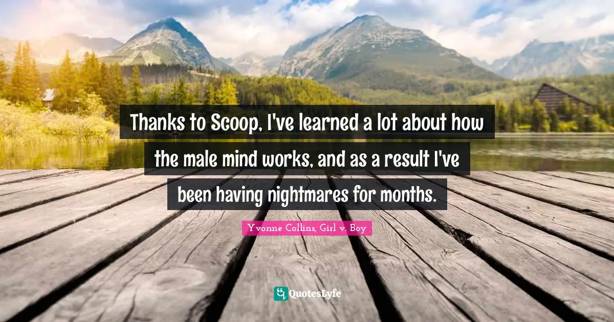 Thanks to Scoop, I've learned a lot about how the male mind works, and as a result I've been having nightmares for months.