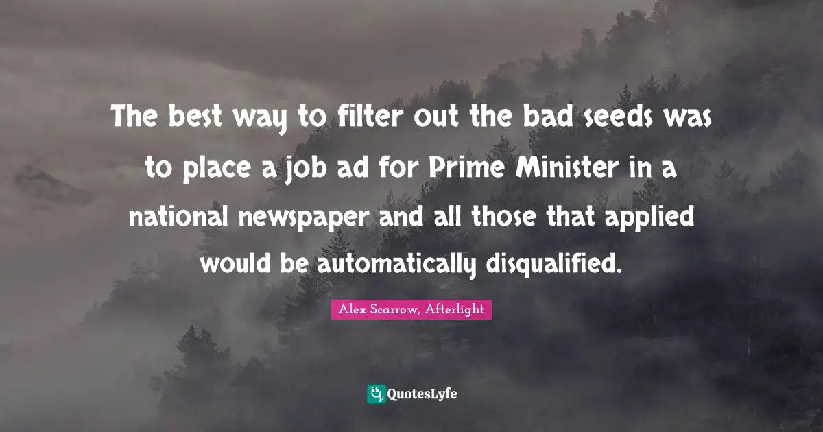 The best way to filter out the bad seeds was to place a job ad for Prime Minister in a national newspaper and all those that applied would be automatically disqualified.