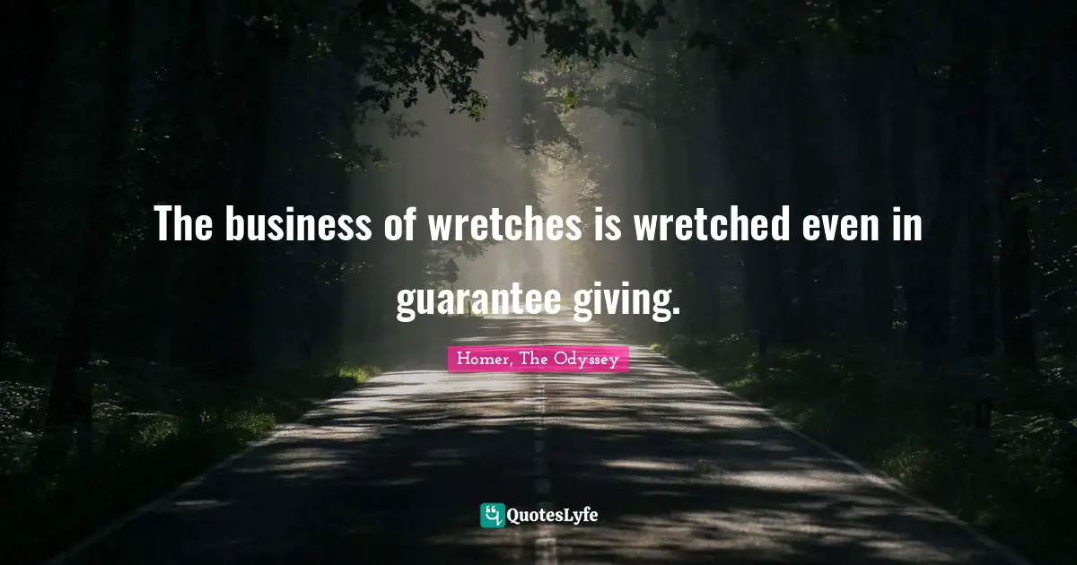 Homer, The Odyssey Quotes: "The business of wretches is wretched even in guarantee giving."