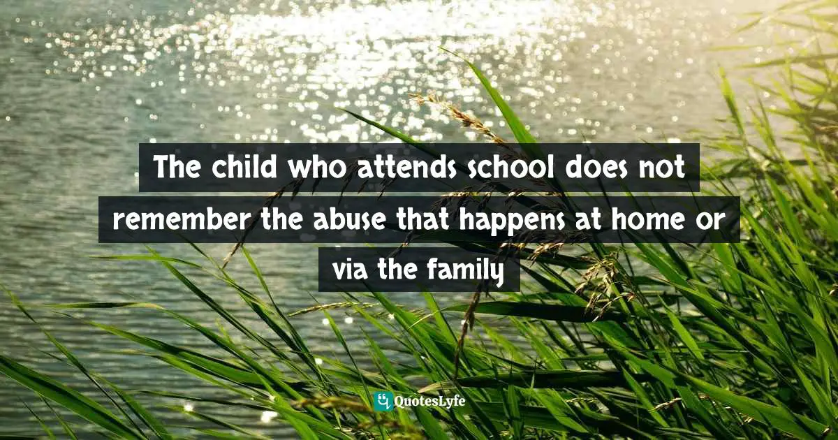 The child who attends school does not remember the abuse that happens at home or via the family