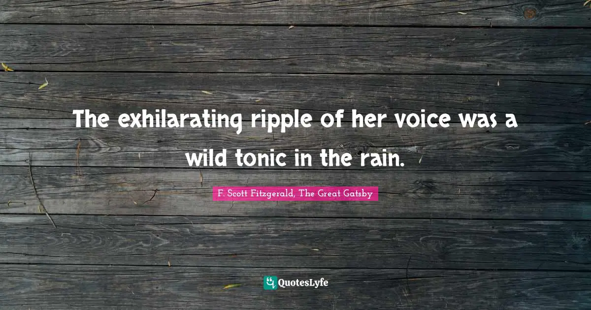 F. Scott Fitzgerald, The Great Gatsby Quotes: The exhilarating ripple of her voice was a wild tonic in the rain.