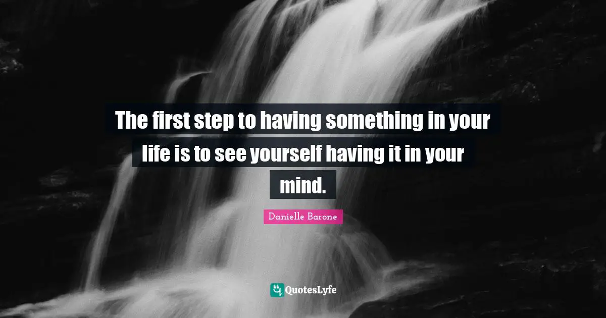 The first step to having something in your life is to see yourself having it in your mind.