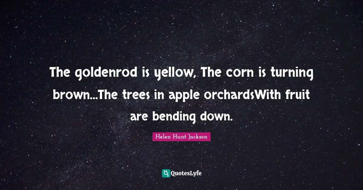 The goldenrod is yellow, The corn is turning brown...The trees in apple orchardsWith fruit are bending down.