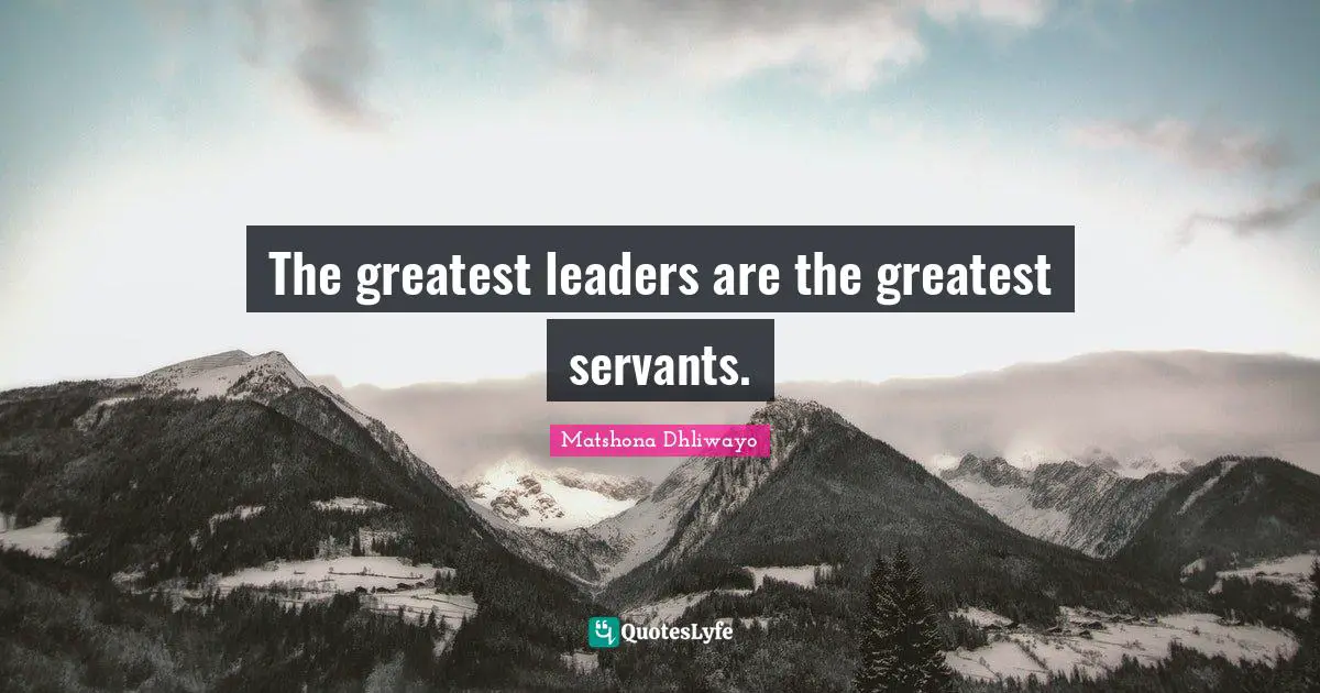 The greatest leaders are the greatest servants.