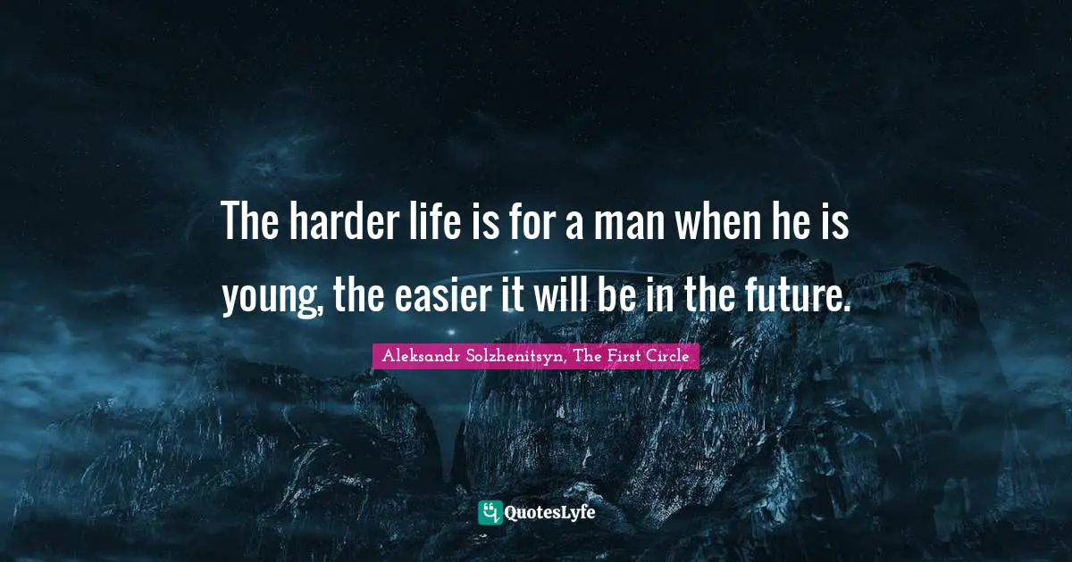 The harder life is for a man when he is young, the easier it will be in the future.