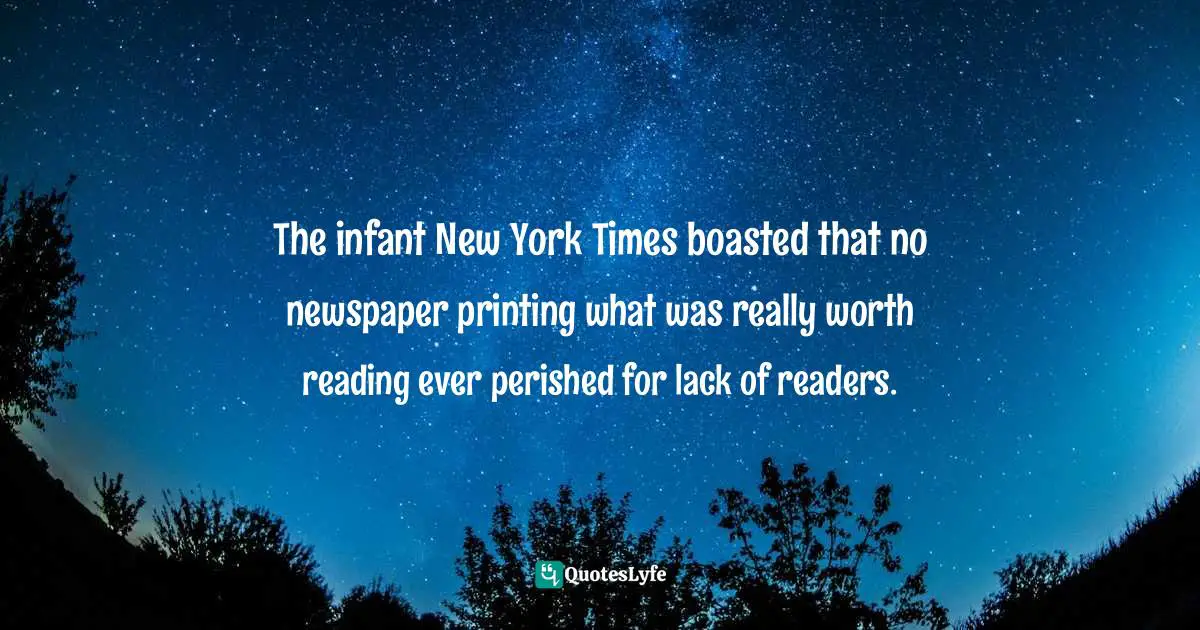 The infant New York Times boasted that no newspaper printing what was really worth reading ever perished for lack of readers.