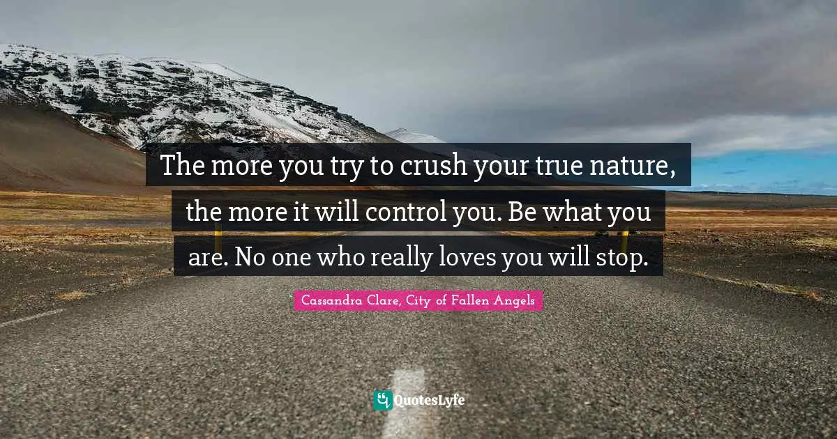 Instruments Quotes: "The more you try to crush your true nature, the more it will control you. Be what you are. No one who really loves you will stop."