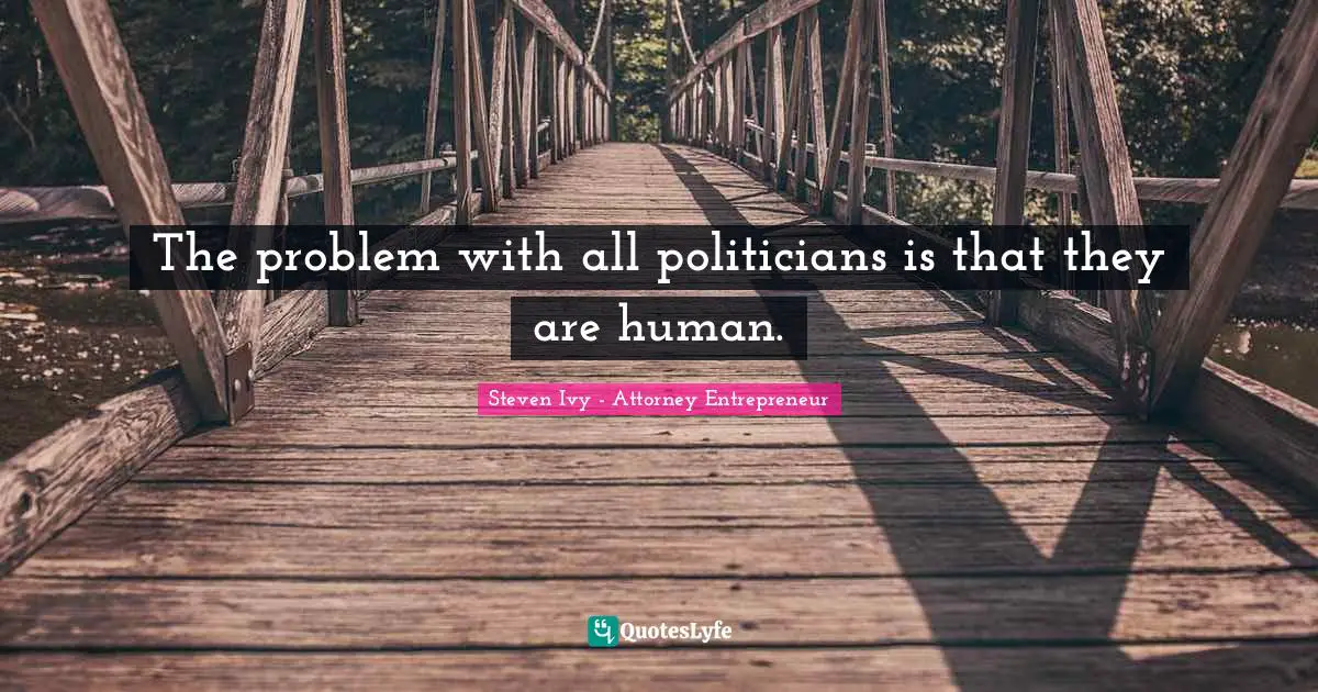 The problem with all politicians is that they are human.