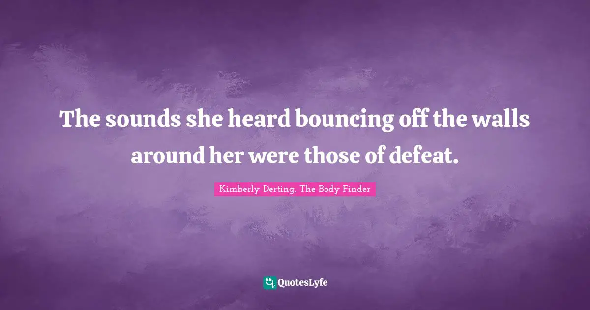 The sounds she heard bouncing off the walls around her were those of defeat.