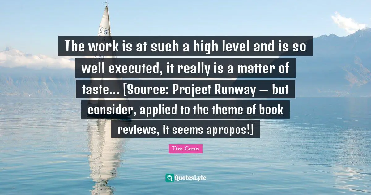 The work is at such a high level and is so well executed, it really is a matter of taste... [Source: Project Runway — but consider, applied to the theme of book reviews, it seems apropos!]