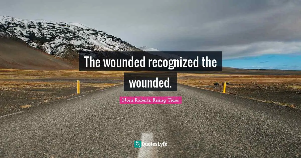 Nora Roberts Quotes: "The wounded recognized the wounded."