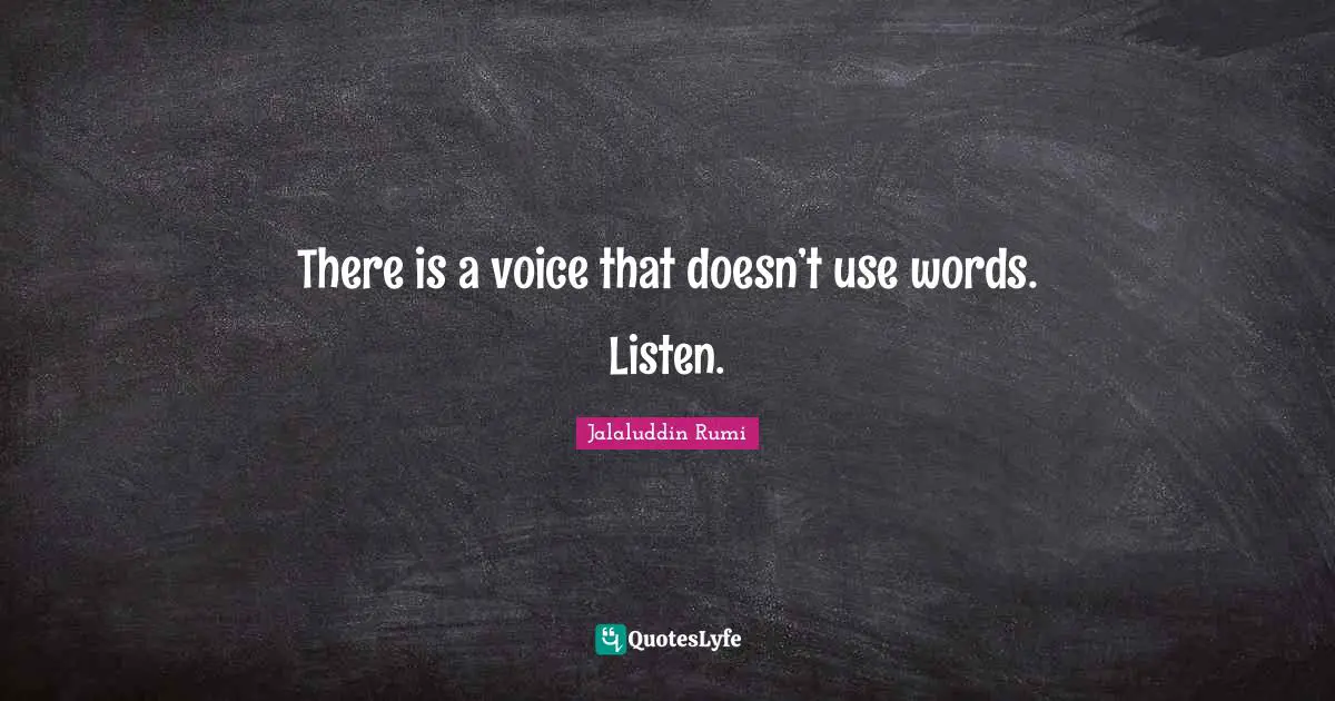 Rumi Quotes: "There is a voice that doesn’t use words. Listen."
